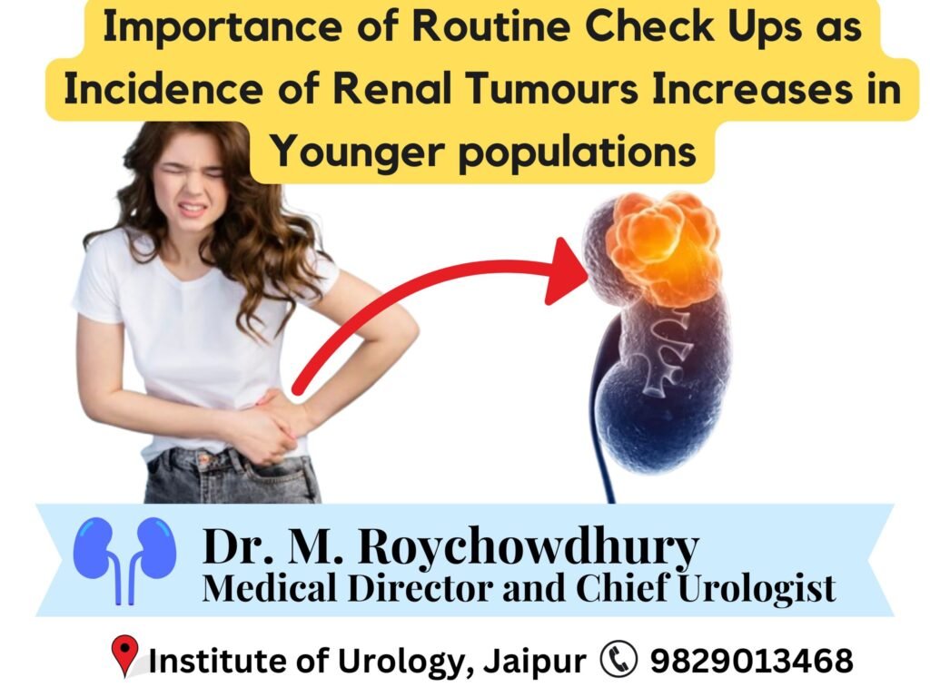 The Importance of Routine Check-Ups as the Incidence of Renal Tumors Increases in Younger Populations Dr M Roychowdhury Dr Rajan Bansal Urologist in Jaipur Renal Tumour treatment